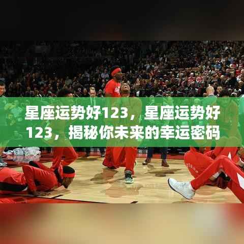 揭秘未来幸运密码，星座运势好123详解
