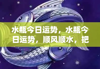 水瓶今日运势大解析，顺风顺水，机遇无限，把握今日好运！