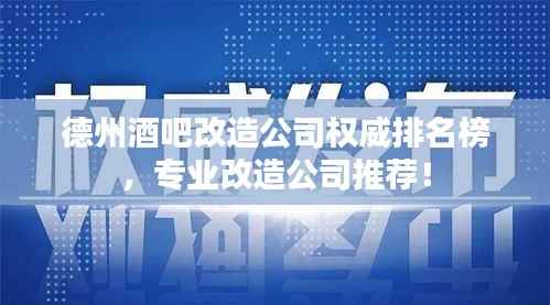 德州酒吧改造公司权威排名榜，专业改造公司推荐！