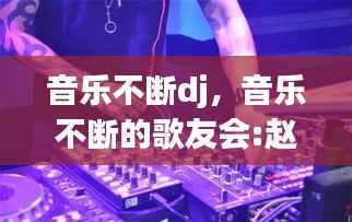 音乐不断dj，音乐不断的歌友会:赵薇视频 